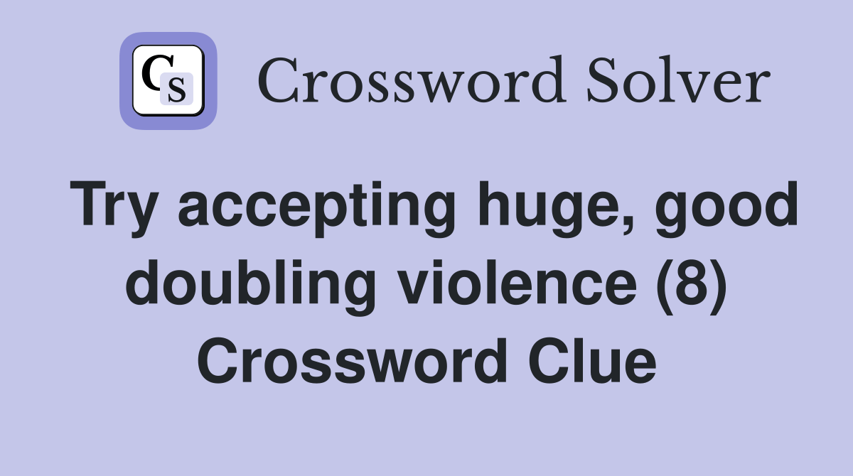 Try accepting huge, good doubling violence (8) Crossword Clue Answers